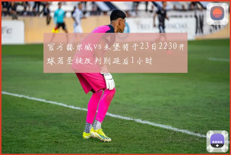 官方赫尔城vs米堡将于23日2230开球若圣徒改判则延后1小时